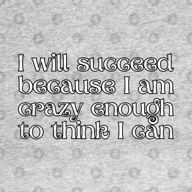 I will succeed because I am crazy enough to think I can by UnCoverDesign